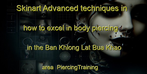 Skinart Advanced techniques in how to excel in body piercing in the Ban Khlong Lat Bua Khao area | PiercingTraining | PiercingClasses | SkinartTraining-Thailand