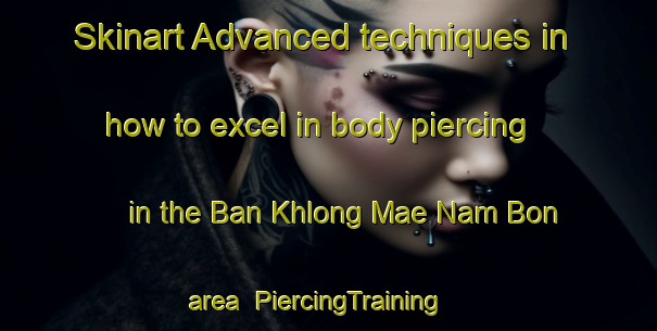 Skinart Advanced techniques in how to excel in body piercing in the Ban Khlong Mae Nam Bon area | PiercingTraining | PiercingClasses | SkinartTraining-Thailand