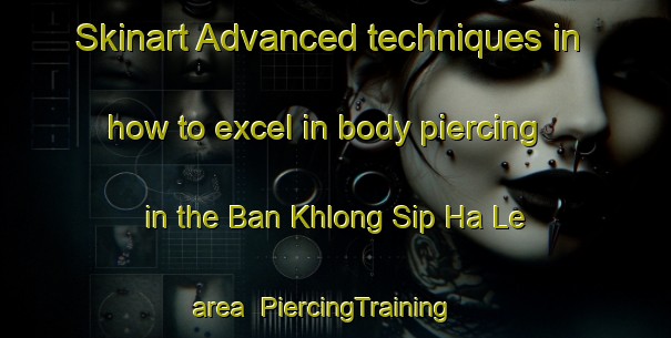 Skinart Advanced techniques in how to excel in body piercing in the Ban Khlong Sip Ha Le area | PiercingTraining | PiercingClasses | SkinartTraining-Thailand