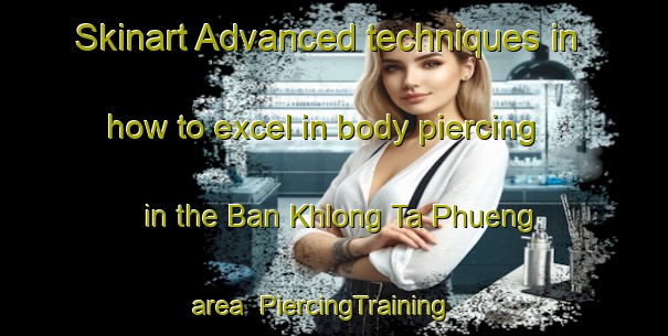 Skinart Advanced techniques in how to excel in body piercing in the Ban Khlong Ta Phueng area | PiercingTraining | PiercingClasses | SkinartTraining-Thailand
