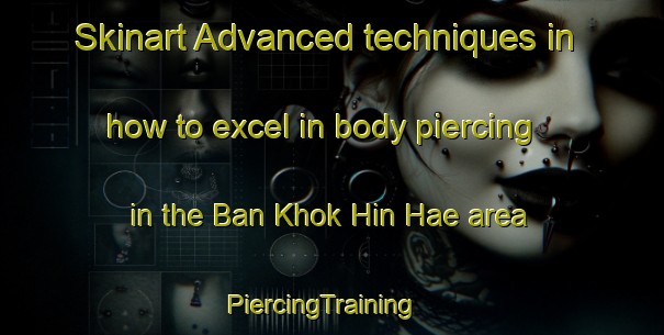 Skinart Advanced techniques in how to excel in body piercing in the Ban Khok Hin Hae area | PiercingTraining | PiercingClasses | SkinartTraining-Thailand
