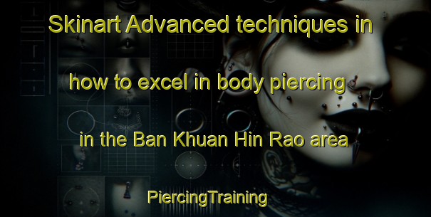 Skinart Advanced techniques in how to excel in body piercing in the Ban Khuan Hin Rao area | PiercingTraining | PiercingClasses | SkinartTraining-Thailand