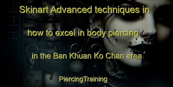 Skinart Advanced techniques in how to excel in body piercing in the Ban Khuan Ko Chan area | PiercingTraining | PiercingClasses | SkinartTraining-Thailand