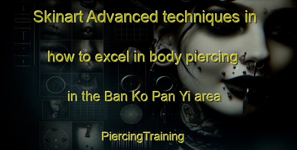 Skinart Advanced techniques in how to excel in body piercing in the Ban Ko Pan Yi area | PiercingTraining | PiercingClasses | SkinartTraining-Thailand