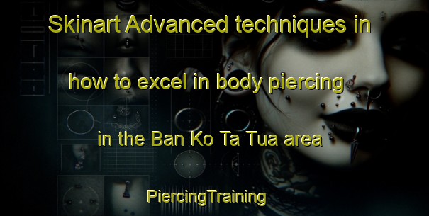Skinart Advanced techniques in how to excel in body piercing in the Ban Ko Ta Tua area | PiercingTraining | PiercingClasses | SkinartTraining-Thailand
