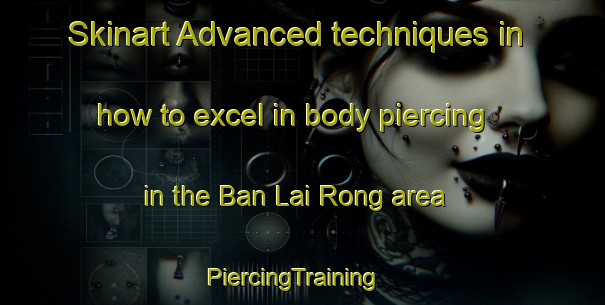 Skinart Advanced techniques in how to excel in body piercing in the Ban Lai Rong area | PiercingTraining | PiercingClasses | SkinartTraining-Thailand