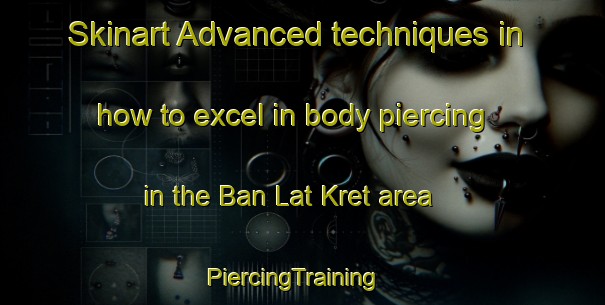Skinart Advanced techniques in how to excel in body piercing in the Ban Lat Kret area | PiercingTraining | PiercingClasses | SkinartTraining-Thailand