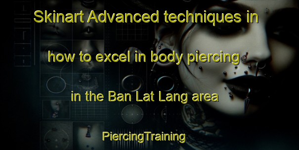 Skinart Advanced techniques in how to excel in body piercing in the Ban Lat Lang area | PiercingTraining | PiercingClasses | SkinartTraining-Thailand