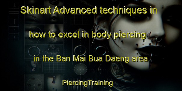 Skinart Advanced techniques in how to excel in body piercing in the Ban Mai Bua Daeng area | PiercingTraining | PiercingClasses | SkinartTraining-Thailand