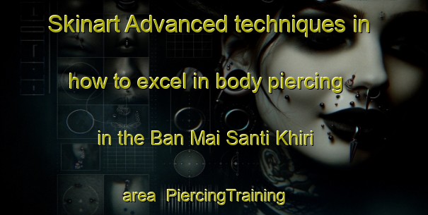 Skinart Advanced techniques in how to excel in body piercing in the Ban Mai Santi Khiri area | PiercingTraining | PiercingClasses | SkinartTraining-Thailand