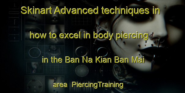 Skinart Advanced techniques in how to excel in body piercing in the Ban Na Kian Ban Mai area | PiercingTraining | PiercingClasses | SkinartTraining-Thailand