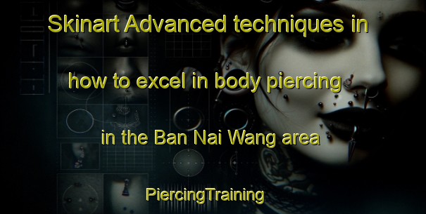 Skinart Advanced techniques in how to excel in body piercing in the Ban Nai Wang area | PiercingTraining | PiercingClasses | SkinartTraining-Thailand