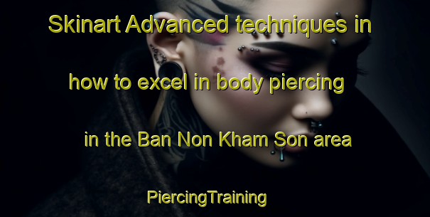 Skinart Advanced techniques in how to excel in body piercing in the Ban Non Kham Son area | PiercingTraining | PiercingClasses | SkinartTraining-Thailand