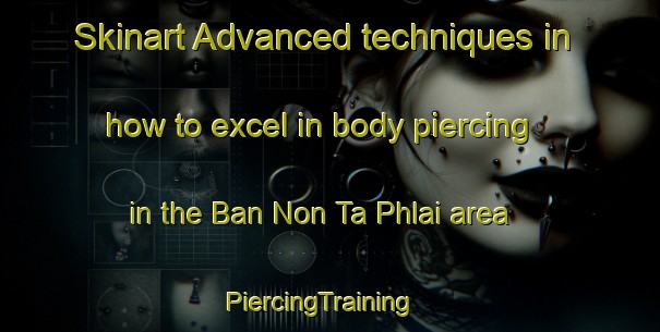 Skinart Advanced techniques in how to excel in body piercing in the Ban Non Ta Phlai area | PiercingTraining | PiercingClasses | SkinartTraining-Thailand