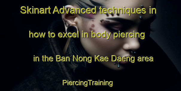 Skinart Advanced techniques in how to excel in body piercing in the Ban Nong Kae Daeng area | PiercingTraining | PiercingClasses | SkinartTraining-Thailand