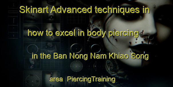 Skinart Advanced techniques in how to excel in body piercing in the Ban Nong Nam Khiao Song area | PiercingTraining | PiercingClasses | SkinartTraining-Thailand