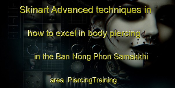 Skinart Advanced techniques in how to excel in body piercing in the Ban Nong Phon Samakkhi area | PiercingTraining | PiercingClasses | SkinartTraining-Thailand