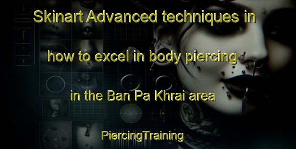 Skinart Advanced techniques in how to excel in body piercing in the Ban Pa Khrai area | PiercingTraining | PiercingClasses | SkinartTraining-Thailand