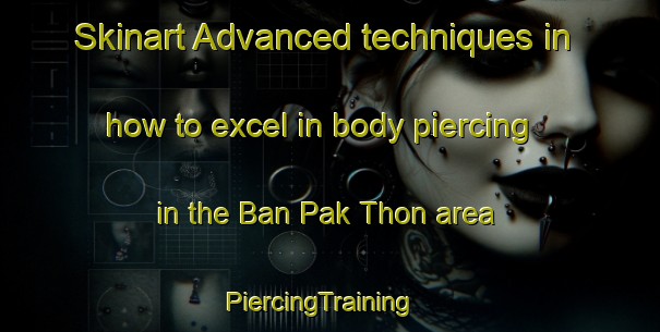 Skinart Advanced techniques in how to excel in body piercing in the Ban Pak Thon area | PiercingTraining | PiercingClasses | SkinartTraining-Thailand