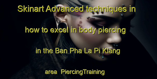 Skinart Advanced techniques in how to excel in body piercing in the Ban Pha La Pi Klang area | PiercingTraining | PiercingClasses | SkinartTraining-Thailand