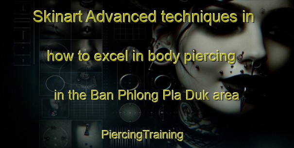Skinart Advanced techniques in how to excel in body piercing in the Ban Phlong Pla Duk area | PiercingTraining | PiercingClasses | SkinartTraining-Thailand