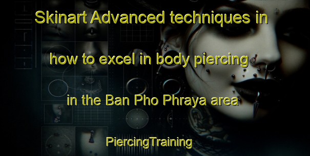 Skinart Advanced techniques in how to excel in body piercing in the Ban Pho Phraya area | PiercingTraining | PiercingClasses | SkinartTraining-Thailand