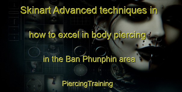 Skinart Advanced techniques in how to excel in body piercing in the Ban Phunphin area | PiercingTraining | PiercingClasses | SkinartTraining-Thailand