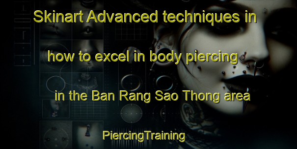 Skinart Advanced techniques in how to excel in body piercing in the Ban Rang Sao Thong area | PiercingTraining | PiercingClasses | SkinartTraining-Thailand