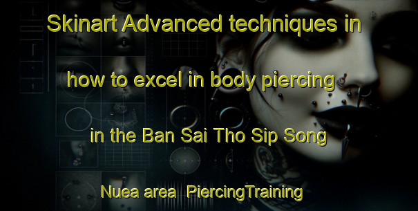 Skinart Advanced techniques in how to excel in body piercing in the Ban Sai Tho Sip Song Nuea area | PiercingTraining | PiercingClasses | SkinartTraining-Thailand