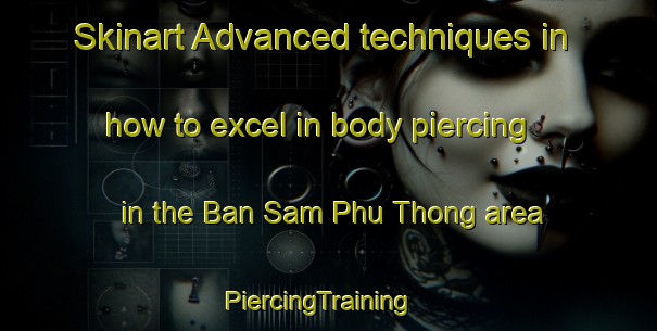 Skinart Advanced techniques in how to excel in body piercing in the Ban Sam Phu Thong area | PiercingTraining | PiercingClasses | SkinartTraining-Thailand