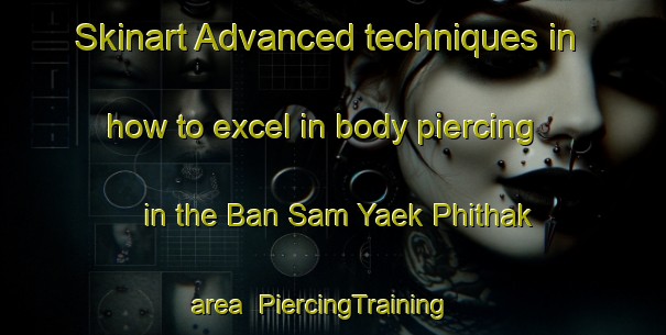 Skinart Advanced techniques in how to excel in body piercing in the Ban Sam Yaek Phithak area | PiercingTraining | PiercingClasses | SkinartTraining-Thailand