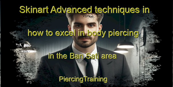 Skinart Advanced techniques in how to excel in body piercing in the Ban Sati area | PiercingTraining | PiercingClasses | SkinartTraining-Thailand