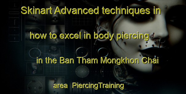 Skinart Advanced techniques in how to excel in body piercing in the Ban Tham Mongkhon Chai area | PiercingTraining | PiercingClasses | SkinartTraining-Thailand