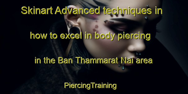 Skinart Advanced techniques in how to excel in body piercing in the Ban Thammarat Nai area | PiercingTraining | PiercingClasses | SkinartTraining-Thailand