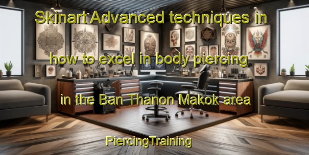 Skinart Advanced techniques in how to excel in body piercing in the Ban Thanon Makok area | PiercingTraining | PiercingClasses | SkinartTraining-Thailand