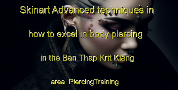 Skinart Advanced techniques in how to excel in body piercing in the Ban Thap Krit Klang area | PiercingTraining | PiercingClasses | SkinartTraining-Thailand