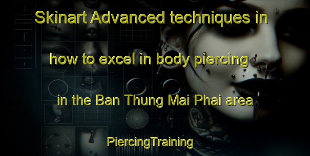 Skinart Advanced techniques in how to excel in body piercing in the Ban Thung Mai Phai area | PiercingTraining | PiercingClasses | SkinartTraining-Thailand