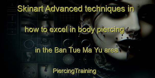 Skinart Advanced techniques in how to excel in body piercing in the Ban Tue Ma Yu area | PiercingTraining | PiercingClasses | SkinartTraining-Thailand