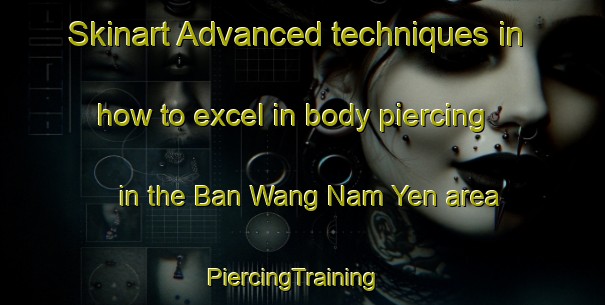 Skinart Advanced techniques in how to excel in body piercing in the Ban Wang Nam Yen area | PiercingTraining | PiercingClasses | SkinartTraining-Thailand