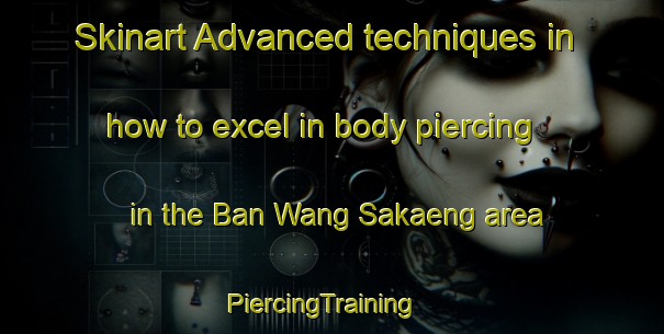 Skinart Advanced techniques in how to excel in body piercing in the Ban Wang Sakaeng area | PiercingTraining | PiercingClasses | SkinartTraining-Thailand