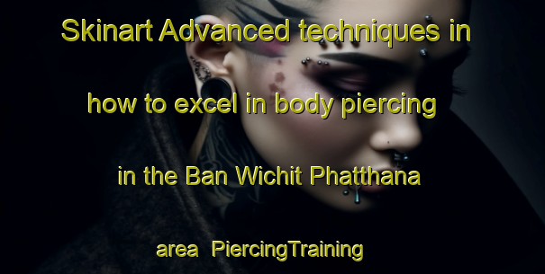 Skinart Advanced techniques in how to excel in body piercing in the Ban Wichit Phatthana area | PiercingTraining | PiercingClasses | SkinartTraining-Thailand