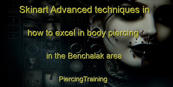 Skinart Advanced techniques in how to excel in body piercing in the Benchalak area | PiercingTraining | PiercingClasses | SkinartTraining-Thailand
