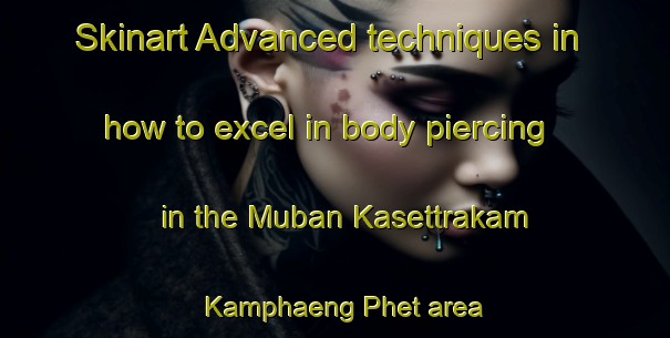 Skinart Advanced techniques in how to excel in body piercing in the Muban Kasettrakam Kamphaeng Phet area | PiercingTraining | PiercingClasses | SkinartTraining-Thailand
