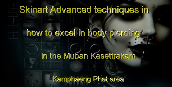 Skinart Advanced techniques in how to excel in body piercing in the Muban Kasettrakam Kamphaeng Phet area | PiercingTraining | PiercingClasses | SkinartTraining-Thailand