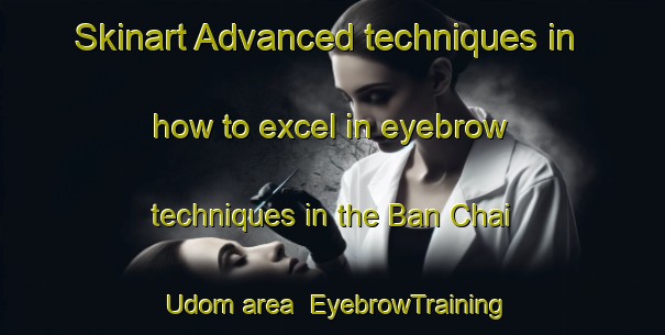 Skinart Advanced techniques in how to excel in eyebrow techniques in the Ban Chai Udom area | EyebrowTraining | EyebrowClasses | SkinartTraining-Thailand