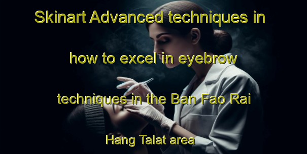 Skinart Advanced techniques in how to excel in eyebrow techniques in the Ban Fao Rai Hang Talat area | EyebrowTraining | EyebrowClasses | SkinartTraining-Thailand