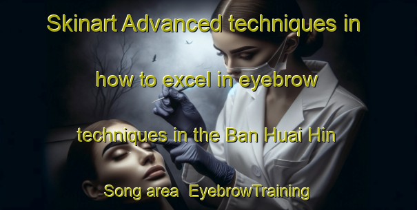 Skinart Advanced techniques in how to excel in eyebrow techniques in the Ban Huai Hin Song area | EyebrowTraining | EyebrowClasses | SkinartTraining-Thailand