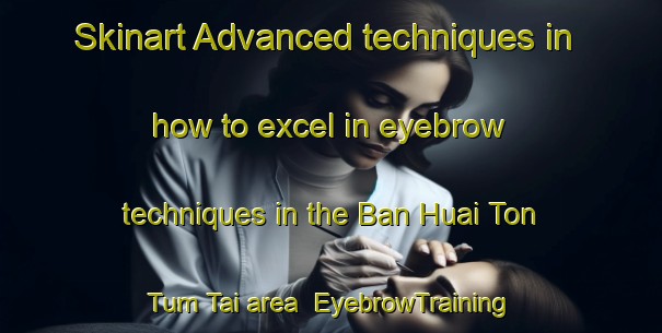 Skinart Advanced techniques in how to excel in eyebrow techniques in the Ban Huai Ton Tum Tai area | EyebrowTraining | EyebrowClasses | SkinartTraining-Thailand