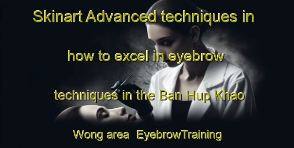 Skinart Advanced techniques in how to excel in eyebrow techniques in the Ban Hup Khao Wong area | EyebrowTraining | EyebrowClasses | SkinartTraining-Thailand