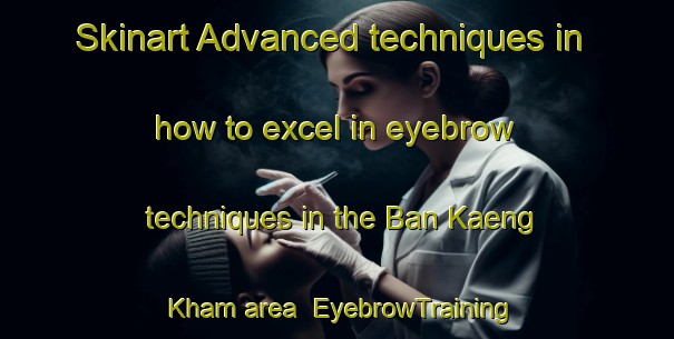 Skinart Advanced techniques in how to excel in eyebrow techniques in the Ban Kaeng Kham area | EyebrowTraining | EyebrowClasses | SkinartTraining-Thailand